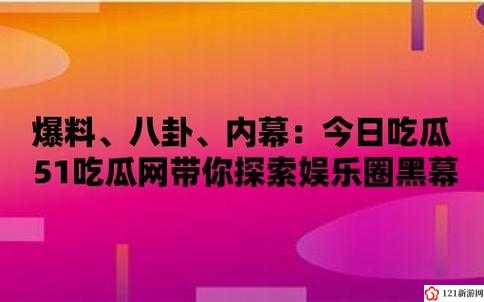 51 朝阳吃瓜今日吃瓜入口：娱乐圈大揭秘，明星绯闻不断